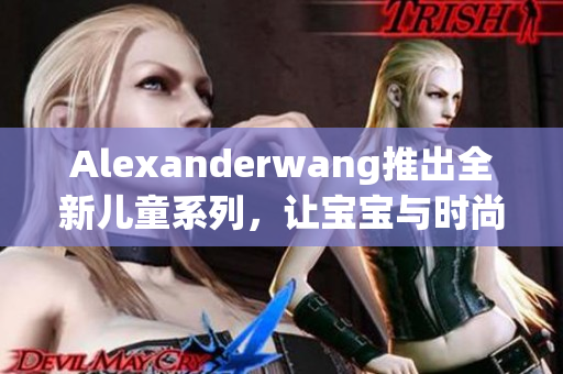 Alexanderwang推出全新儿童系列，让宝宝与时尚同行