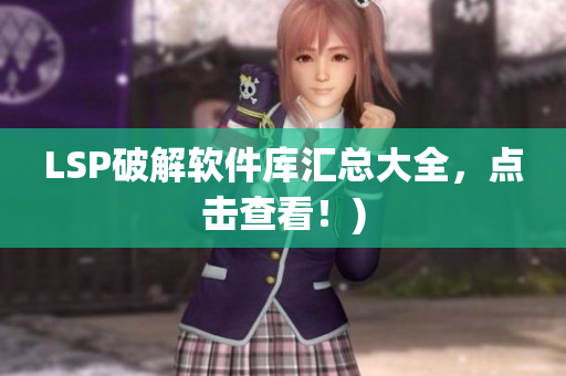 LSP破解软件库汇总大全，点击查看！)