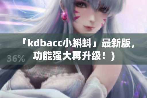 「kdbacc小蝌蚪」最新版，功能强大再升级！)
