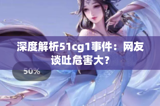深度解析51cg1事件：网友谈吐危害大？