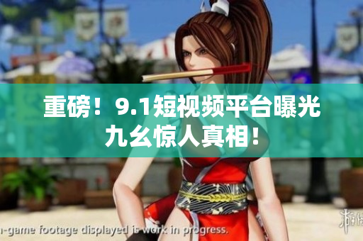 重磅！9.1短视频平台曝光九幺惊人真相！