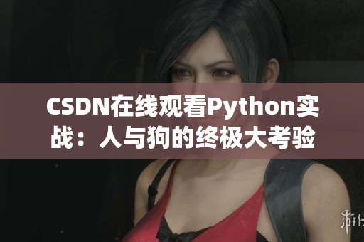 CSDN在线观看Python实战：人与狗的终极大考验