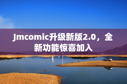 Jmcomic升级新版2.0，全新功能惊喜加入