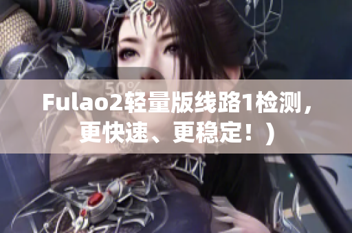 Fulao2轻量版线路1检测，更快速、更稳定！)