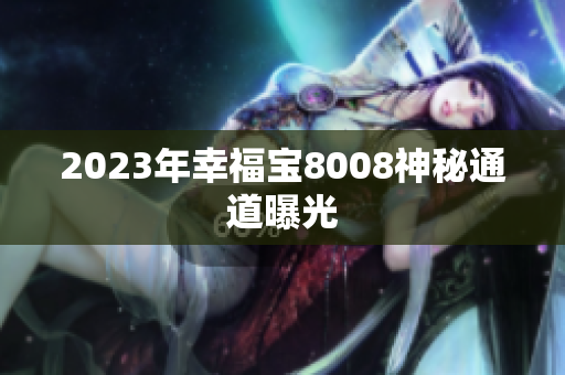 2023年幸福宝8008神秘通道曝光