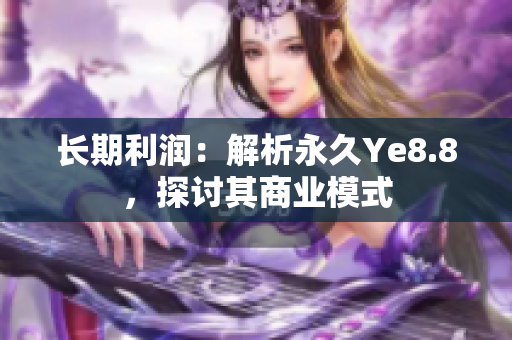 长期利润：解析永久Ye8.8，探讨其商业模式