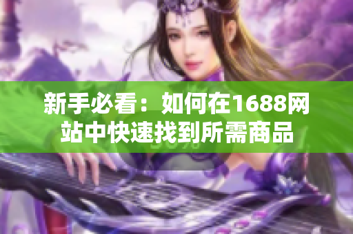 新手必看：如何在1688网站中快速找到所需商品