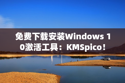 免费下载安装Windows 10激活工具：KMSpico！