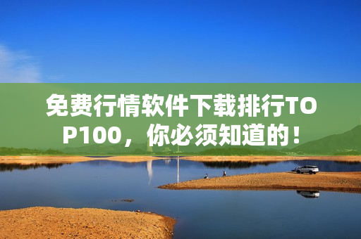 免费行情软件下载排行TOP100，你必须知道的！
