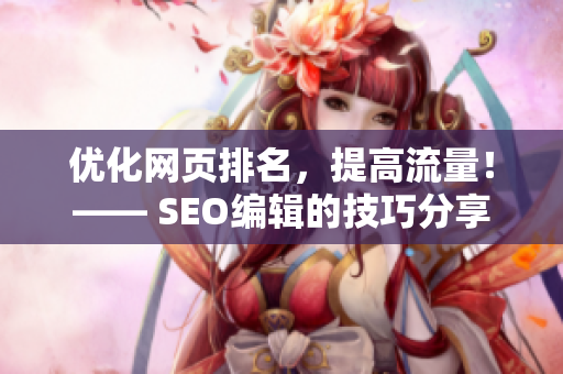 优化网页排名，提高流量！—— SEO编辑的技巧分享