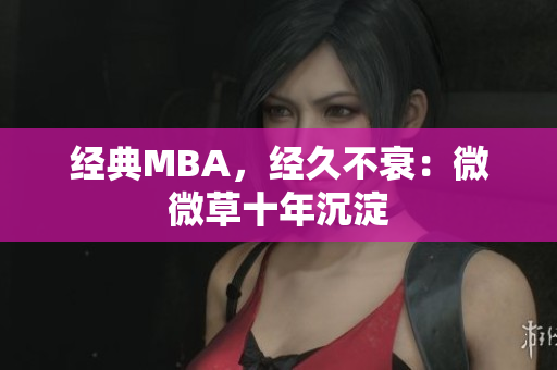 经典MBA，经久不衰：微微草十年沉淀