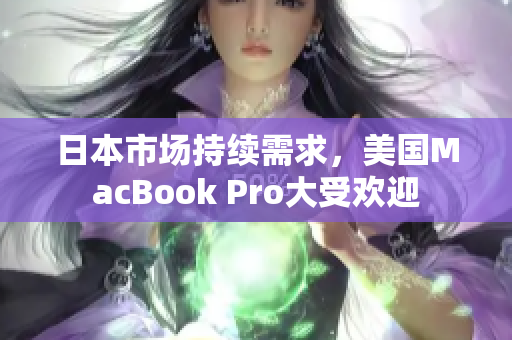 日本市场持续需求，美国MacBook Pro大受欢迎