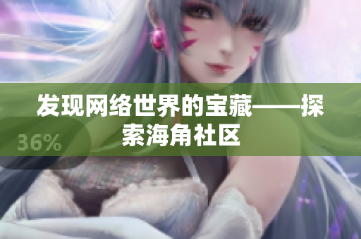发现网络世界的宝藏——探索海角社区
