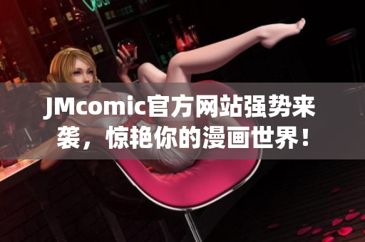 JMcomic官方网站强势来袭，惊艳你的漫画世界！
