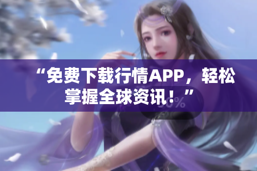 “免费下载行情APP，轻松掌握全球资讯！”
