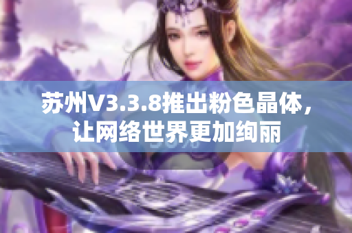 苏州V3.3.8推出粉色晶体，让网络世界更加绚丽