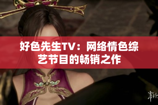 好色先生TV：网络情色综艺节目的畅销之作