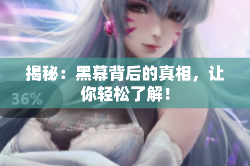 揭秘：黑幕背后的真相，让你轻松了解！