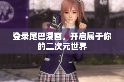 登录尾巴漫画，开启属于你的二次元世界