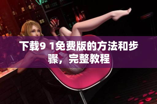 下载9 1免费版的方法和步骤，完整教程