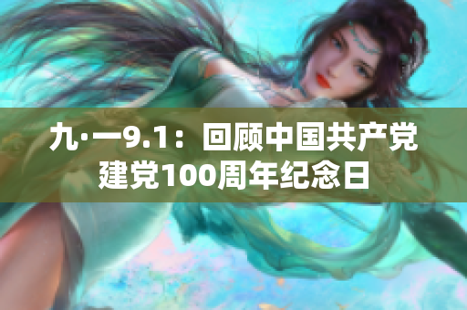九·一9.1：回顾中国共产党建党100周年纪念日