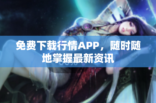 免费下载行情APP，随时随地掌握最新资讯
