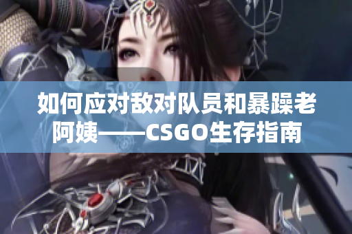 如何应对敌对队员和暴躁老阿姨——CSGO生存指南