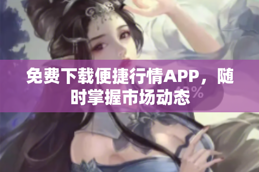免费下载便捷行情APP，随时掌握市场动态