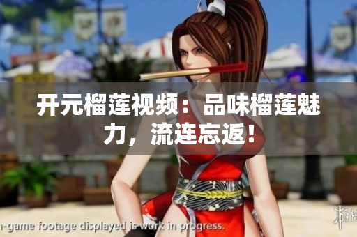 开元榴莲视频：品味榴莲魅力，流连忘返！