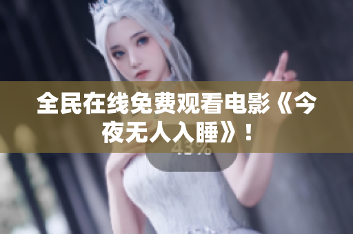 全民在线免费观看电影《今夜无人入睡》！