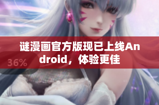 谜漫画官方版现已上线Android，体验更佳