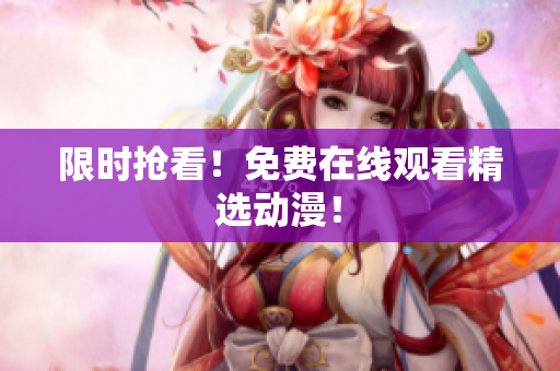 限时抢看！免费在线观看精选动漫！