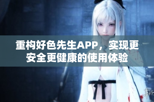 重构好色先生APP，实现更安全更健康的使用体验