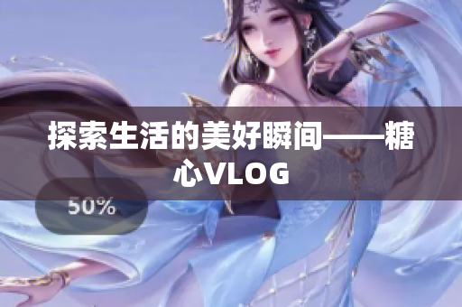 探索生活的美好瞬间——糖心VLOG