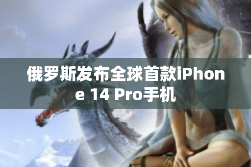 俄罗斯发布全球首款iPhone 14 Pro手机