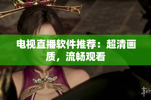 电视直播软件推荐：超清画质，流畅观看