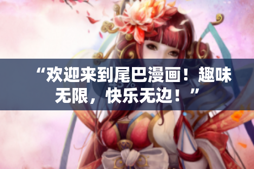 “欢迎来到尾巴漫画！趣味无限，快乐无边！”