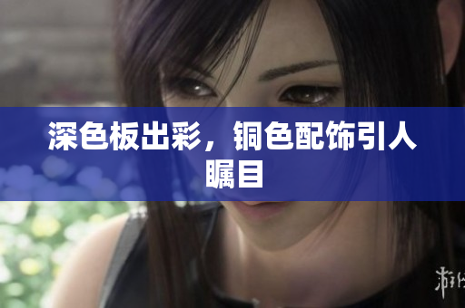 深色板出彩，铜色配饰引人瞩目