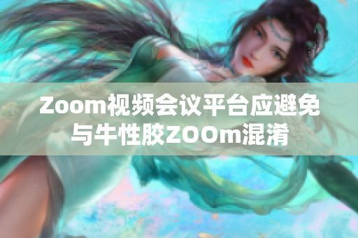 Zoom视频会议平台应避免与牛性胶ZOOm混淆
