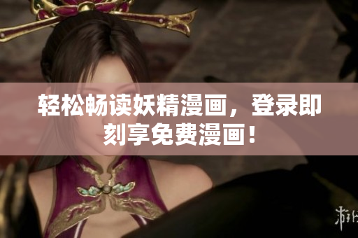 轻松畅读妖精漫画，登录即刻享免费漫画！