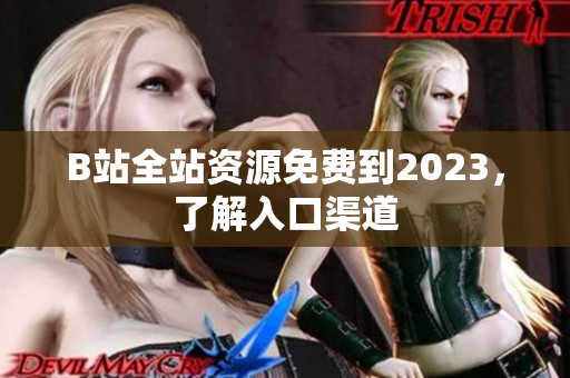 B站全站资源免费到2023，了解入口渠道