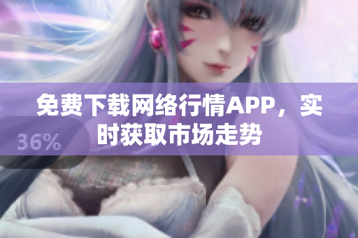 免费下载网络行情APP，实时获取市场走势