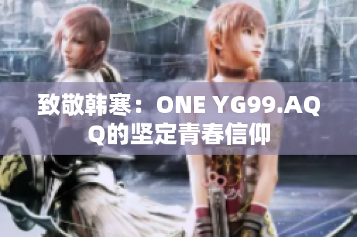 致敬韩寒：ONE YG99.AQQ的坚定青春信仰