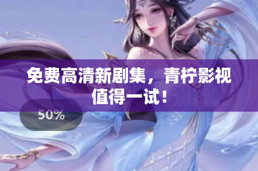 免费高清新剧集，青柠影视值得一试！