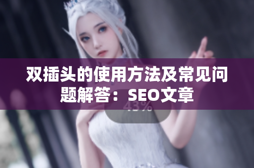 双插头的使用方法及常见问题解答：SEO文章