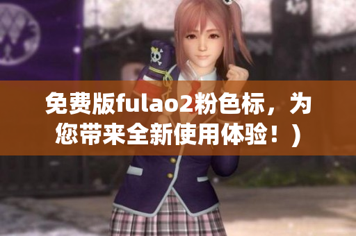 免费版fulao2粉色标，为您带来全新使用体验！)