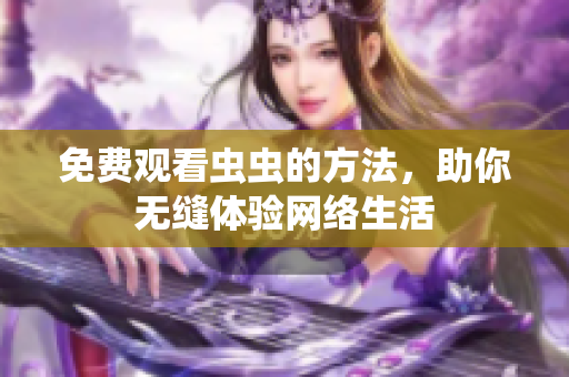 免费观看虫虫的方法，助你无缝体验网络生活
