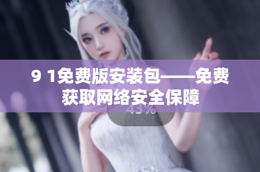 9 1免费版安装包——免费获取网络安全保障