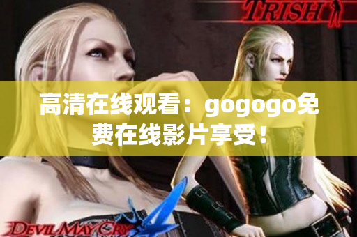 高清在线观看：gogogo免费在线影片享受！