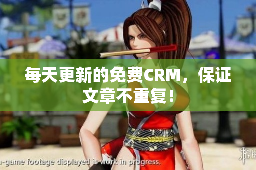 每天更新的免费CRM，保证文章不重复！